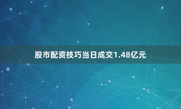 股市配资技巧当日成交1.48亿元