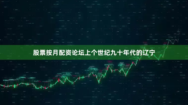 股票按月配资论坛上个世纪九十年代的辽宁