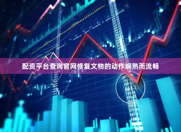 配资平台查询官网修复文物的动作娴熟而流畅