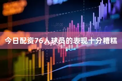今日配资76人球员的表现十分糟糕